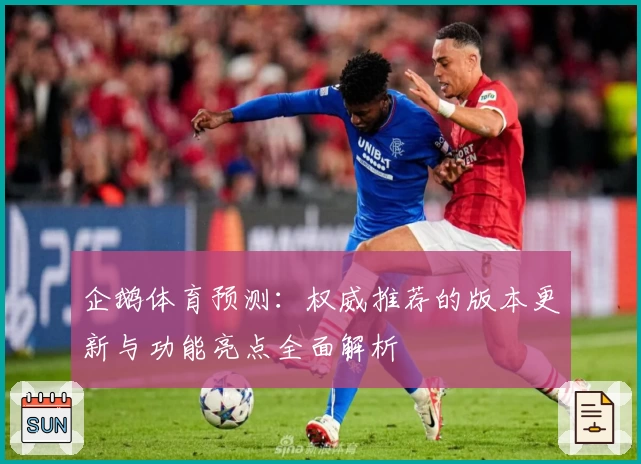 企鹅体育预测：权威推荐的版本更新与功能亮点全面解析
