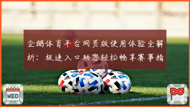 企鹅体育平台网页版使用体验全解析：极速入口助您轻松畅享赛事精彩