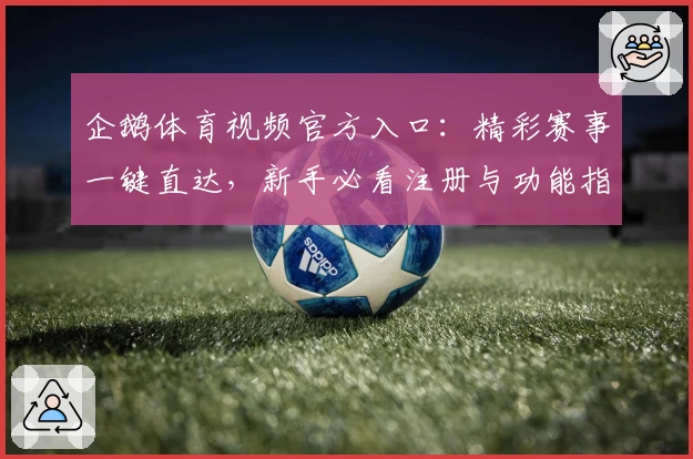 企鹅体育视频官方入口：精彩赛事一键直达，新手必看注册与功能指南