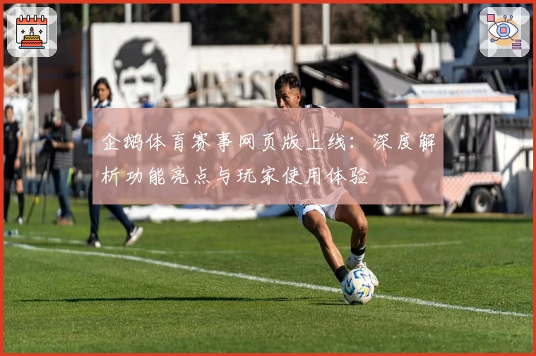 企鹅体育赛事网页版上线：深度解析功能亮点与玩家使用体验