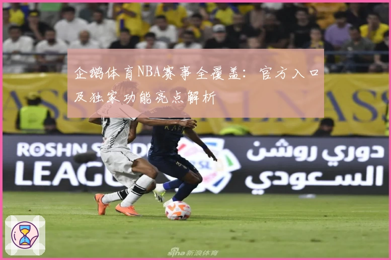 企鹅体育NBA赛事全覆盖：官方入口及独家功能亮点解析