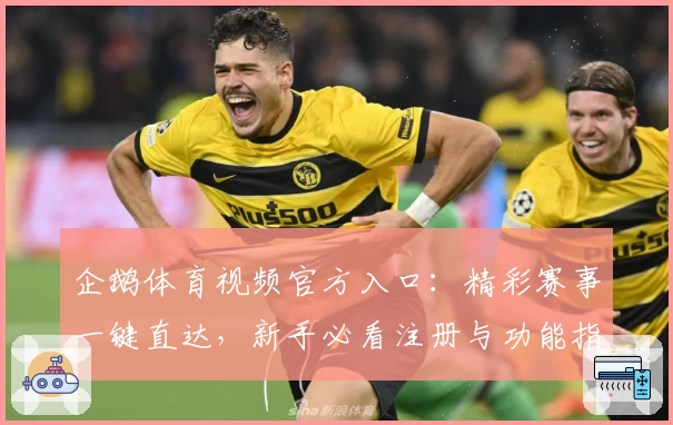 企鹅体育视频官方入口：精彩赛事一键直达，新手必看注册与功能指南