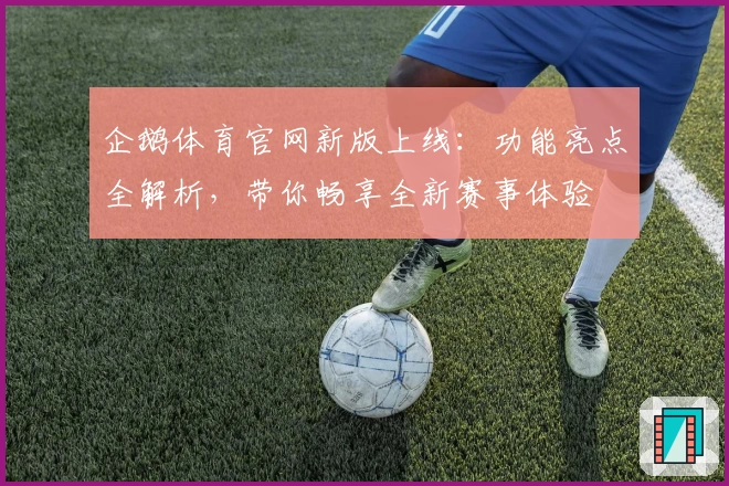 企鹅体育官网新版上线：功能亮点全解析，带你畅享全新赛事体验