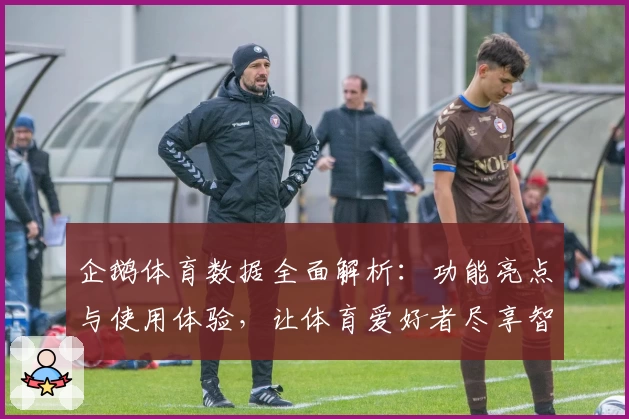 企鹅体育数据全面解析：功能亮点与使用体验，让体育爱好者尽享智能赛事服务