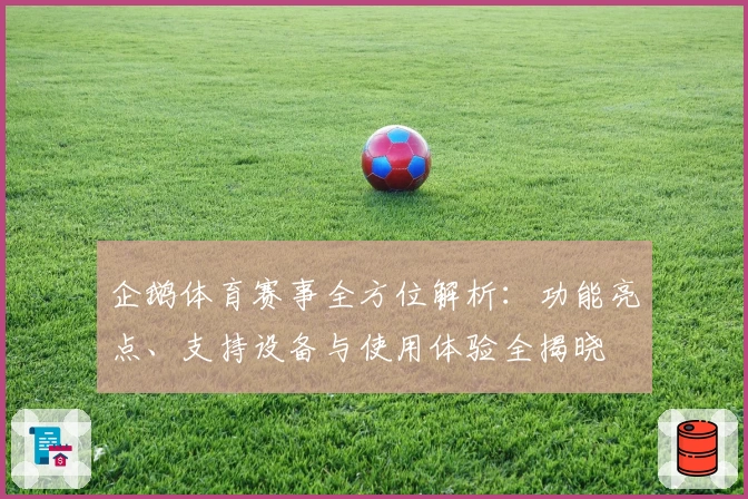 企鹅体育赛事全方位解析：功能亮点、支持设备与使用体验全揭晓