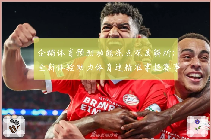 企鹅体育预测功能亮点深度解析：全新体验助力体育迷精准掌握赛事动态