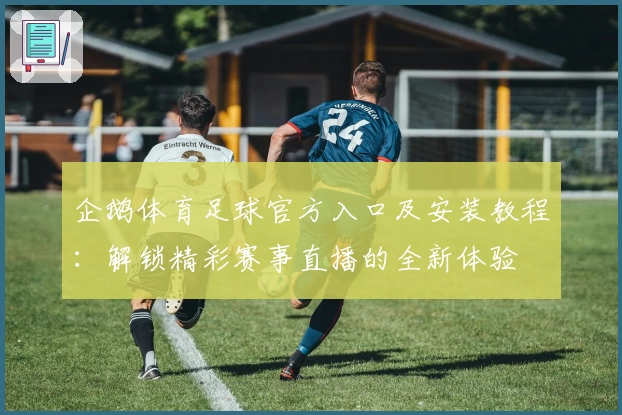 企鹅体育足球官方入口及安装教程：解锁精彩赛事直播的全新体验