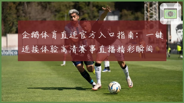 企鹅体育直连官方入口指南：一键连接体验高清赛事直播精彩瞬间