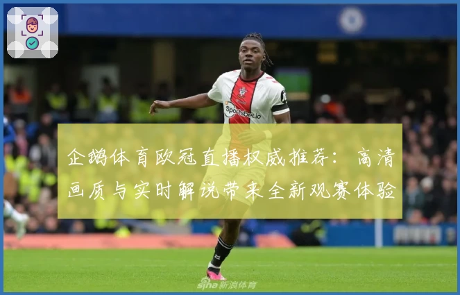 企鹅体育欧冠直播权威推荐：高清画质与实时解说带来全新观赛体验