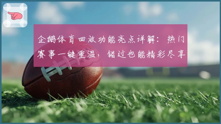 企鹅体育回放功能亮点详解:热门赛事一键重温,错过也能精彩尽享