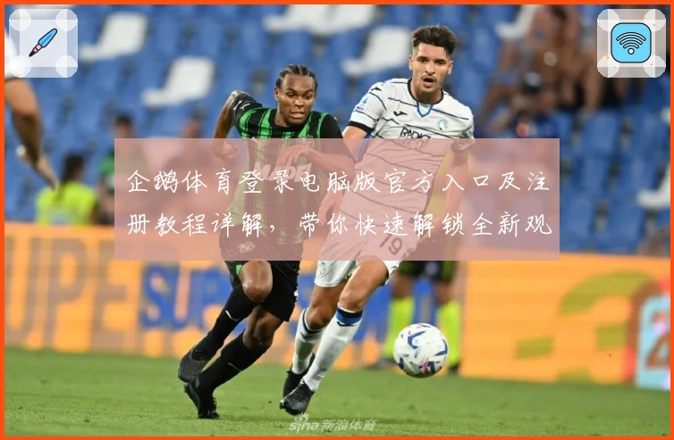 企鹅体育登录电脑版官方入口及注册教程详解，带你快速解锁全新观赛体验