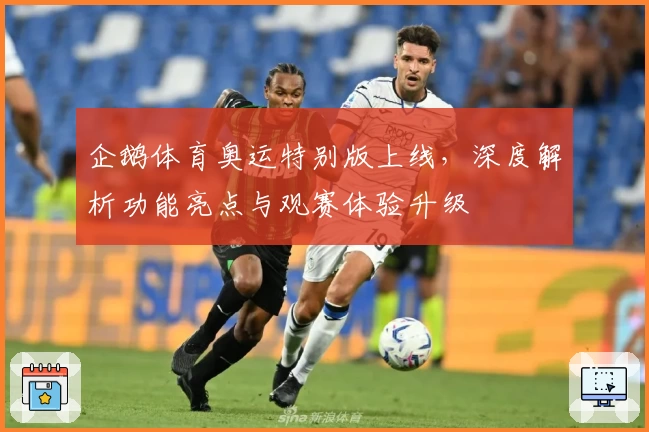 企鹅体育奥运特别版上线，深度解析功能亮点与观赛体验升级