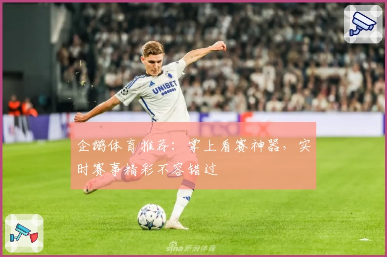 企鹅体育推荐：掌上看赛神器，实时赛事精彩不容错过