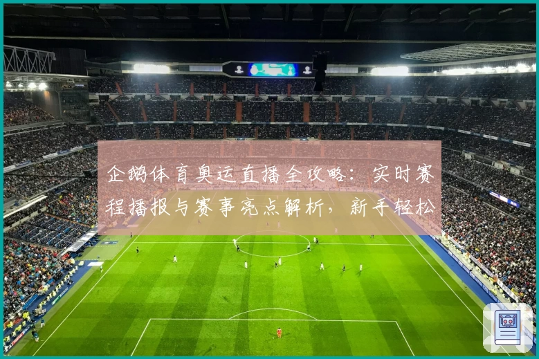 企鹅体育奥运直播全攻略：实时赛程播报与赛事亮点解析，新手轻松掌握观赛技巧