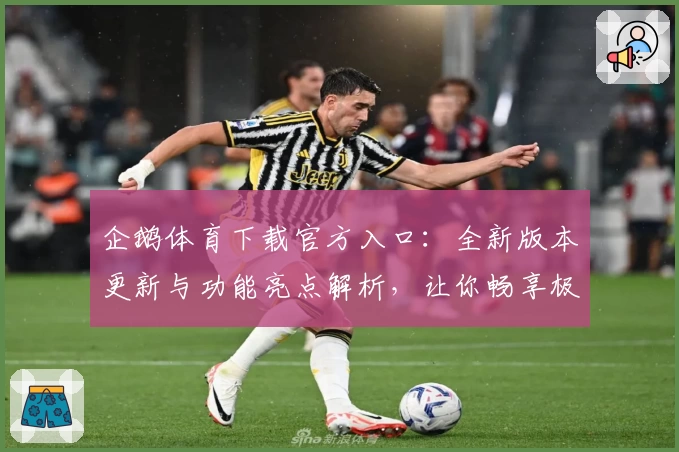 企鹅体育下载官方入口：全新版本更新与功能亮点解析，让你畅享极致观赛体验