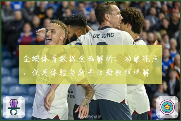 企鹅体育数据全面解析：功能亮点、使用体验与新手注册教程详解