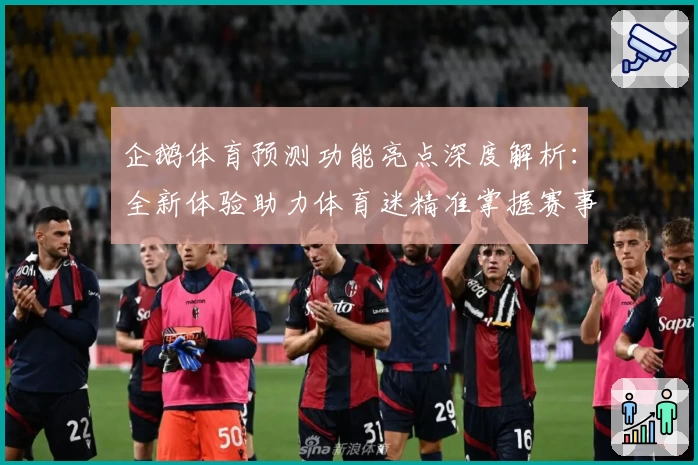 企鹅体育预测功能亮点深度解析：全新体验助力体育迷精准掌握赛事动态