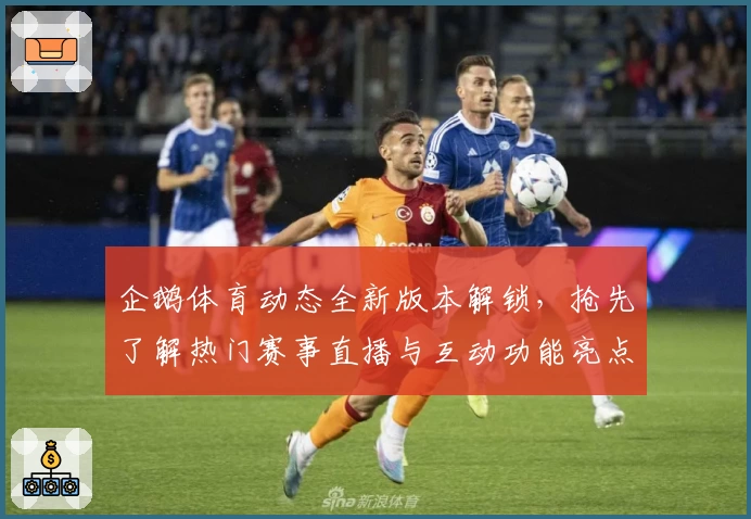 企鹅体育动态全新版本解锁，抢先了解热门赛事直播与互动功能亮点