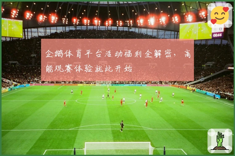 企鹅体育平台活动福利全解密，高能观赛体验就此开始