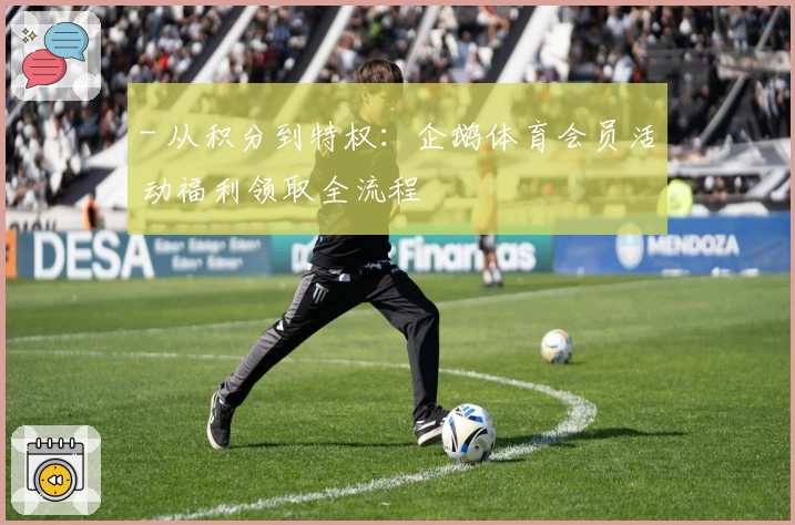 - 从积分到特权:企鹅体育会员活动福利领取全流程