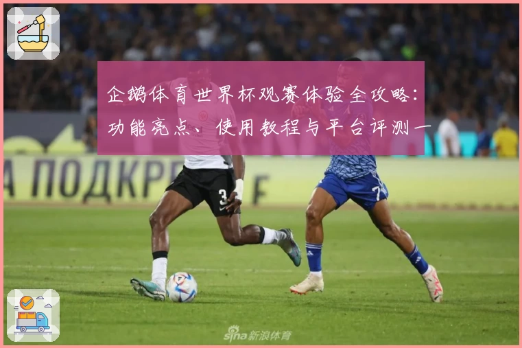 企鹅体育世界杯观赛体验全攻略：功能亮点、使用教程与平台评测一次看懂