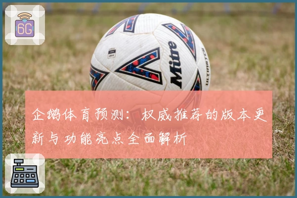 企鹅体育预测：权威推荐的版本更新与功能亮点全面解析