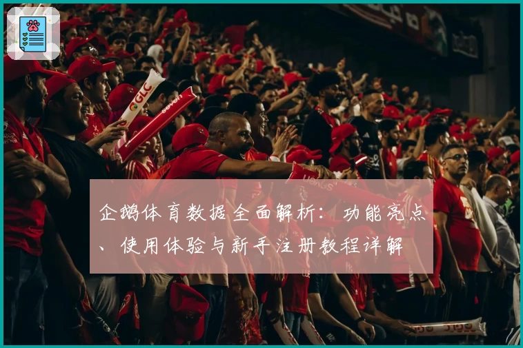 企鹅体育数据全面解析：功能亮点、使用体验与新手注册教程详解