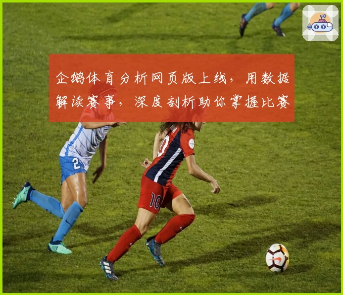 企鹅体育分析网页版上线，用数据解读赛事，深度剖析助你掌握比赛动态