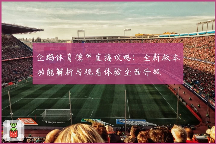企鹅体育德甲直播攻略：全新版本功能解析与观看体验全面升级